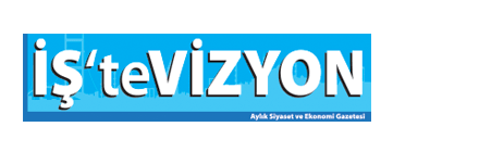 İŞ'te VİZYON | Aylık Siyaset ve Ekonomi Gazetesi